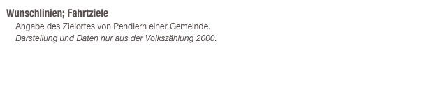Wunschlinien; Fahrtziele
    Angabe des Zielortes von Pendlern einer Gemeinde.
    Darstellung und Daten nur aus der Volkszählung 2000.      